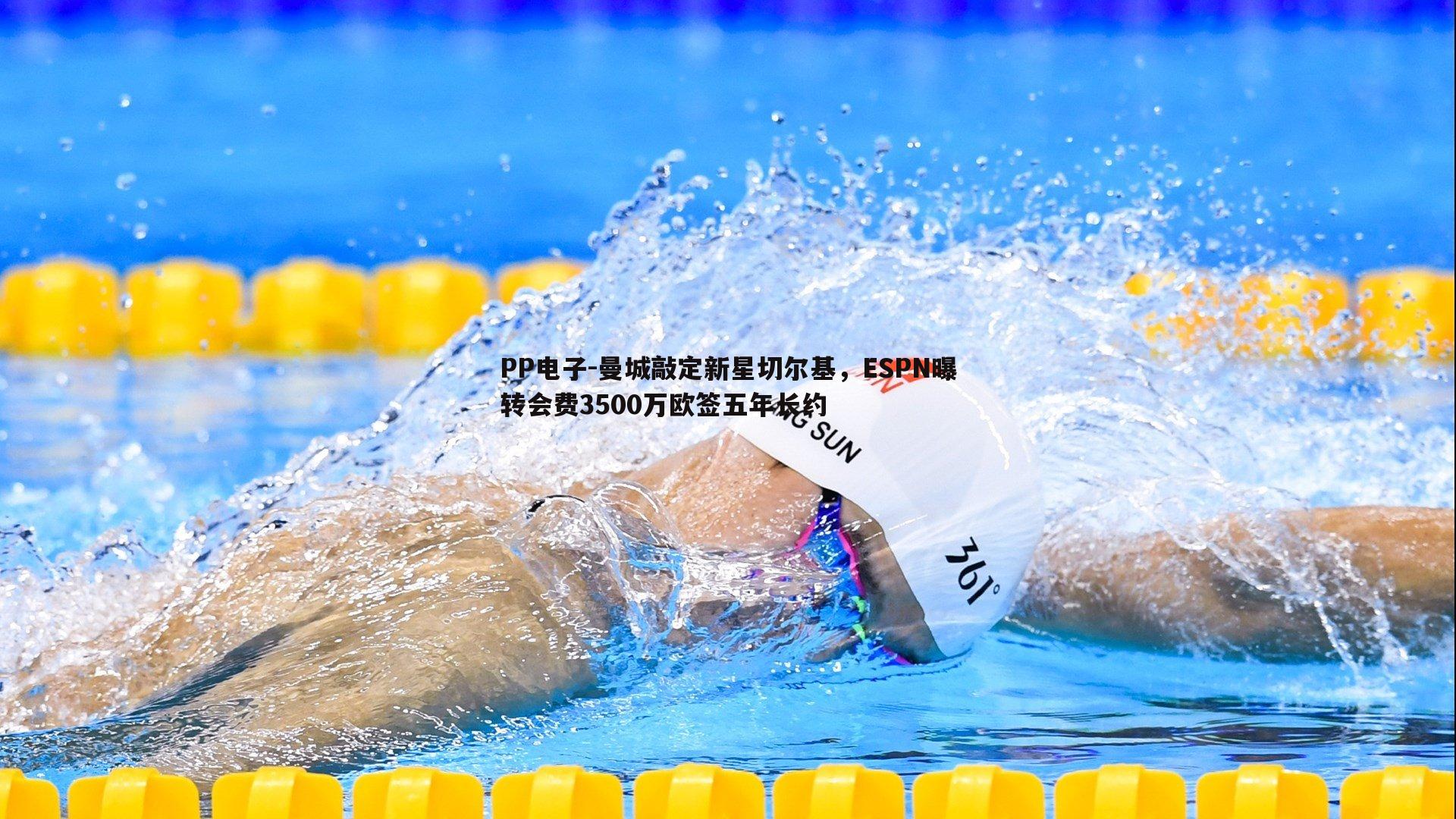 PP电子-曼城敲定新星切尔基，ESPN曝转会费3500万欧签五年长约