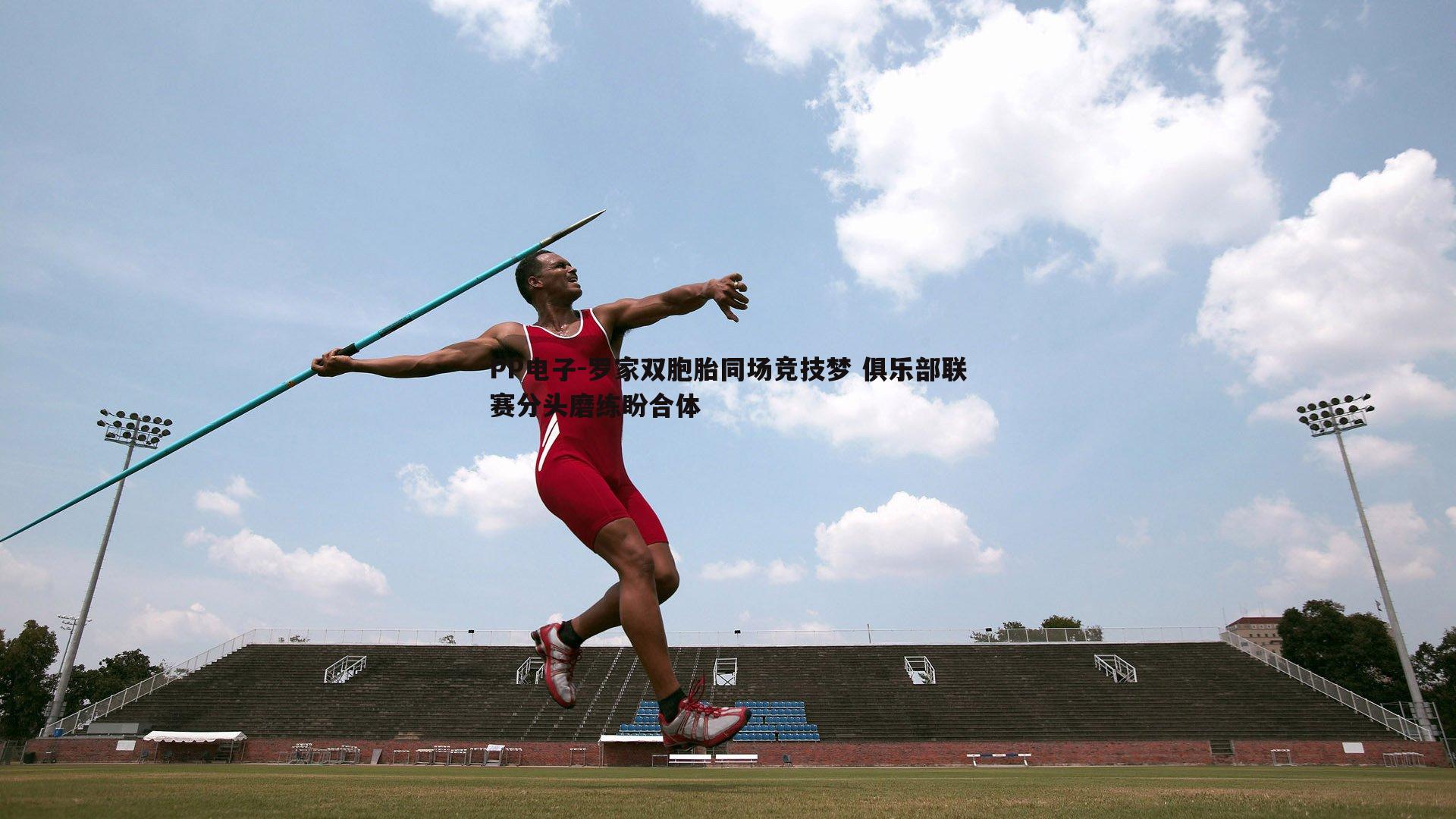 PP电子-罗家双胞胎同场竞技梦 俱乐部联赛分头磨练盼合体