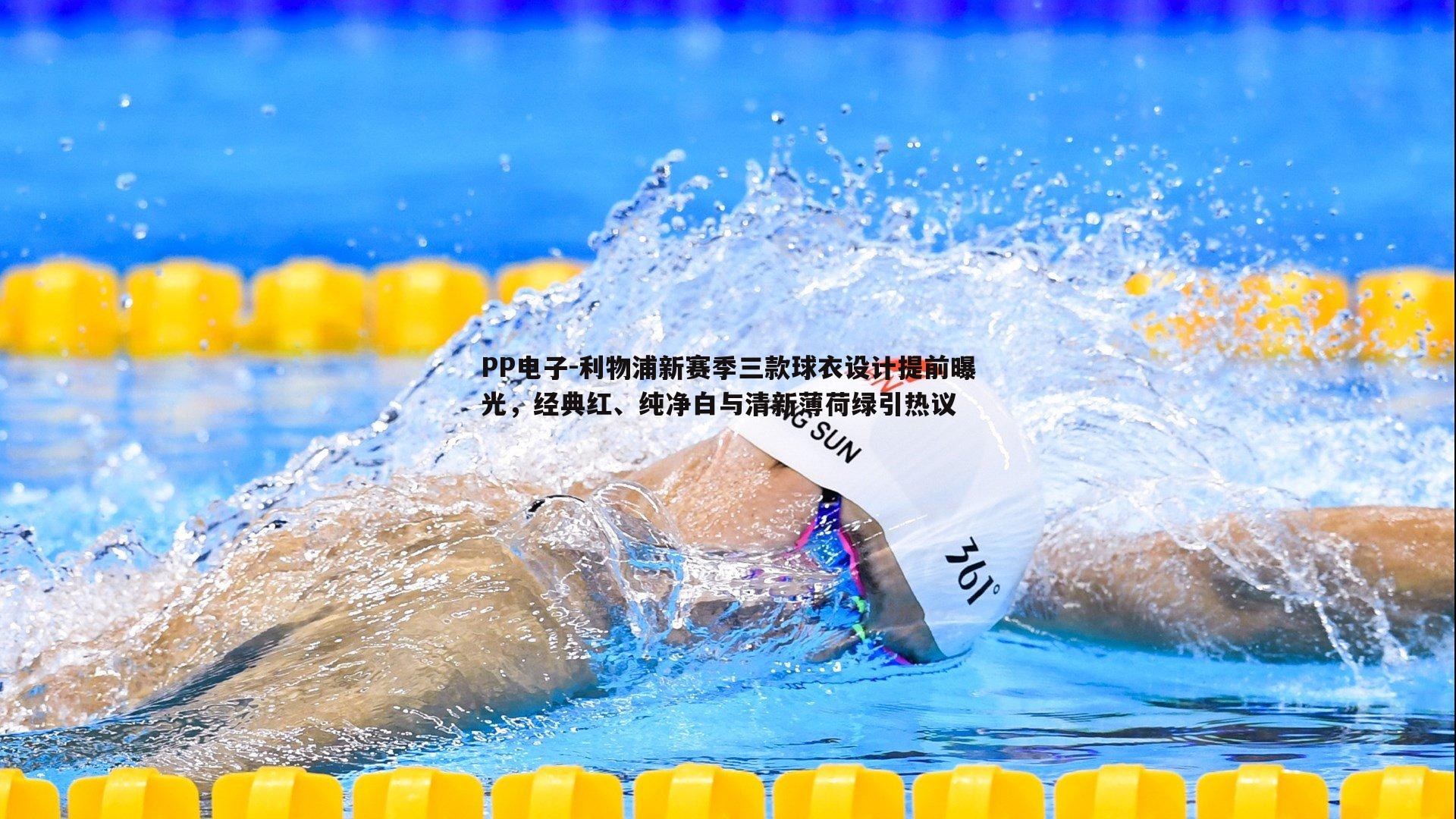 PP电子-利物浦新赛季三款球衣设计提前曝光，经典红、纯净白与清新薄荷绿引热议