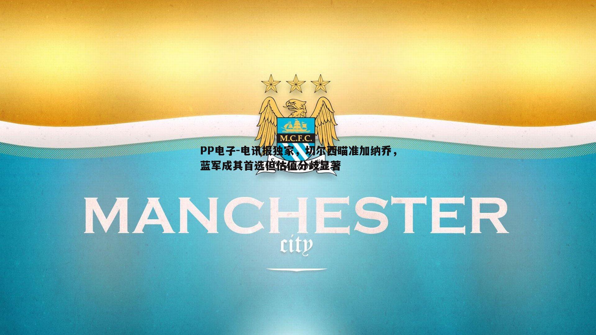 PP电子-电讯报独家，切尔西瞄准加纳乔，蓝军成其首选但估值分歧显著