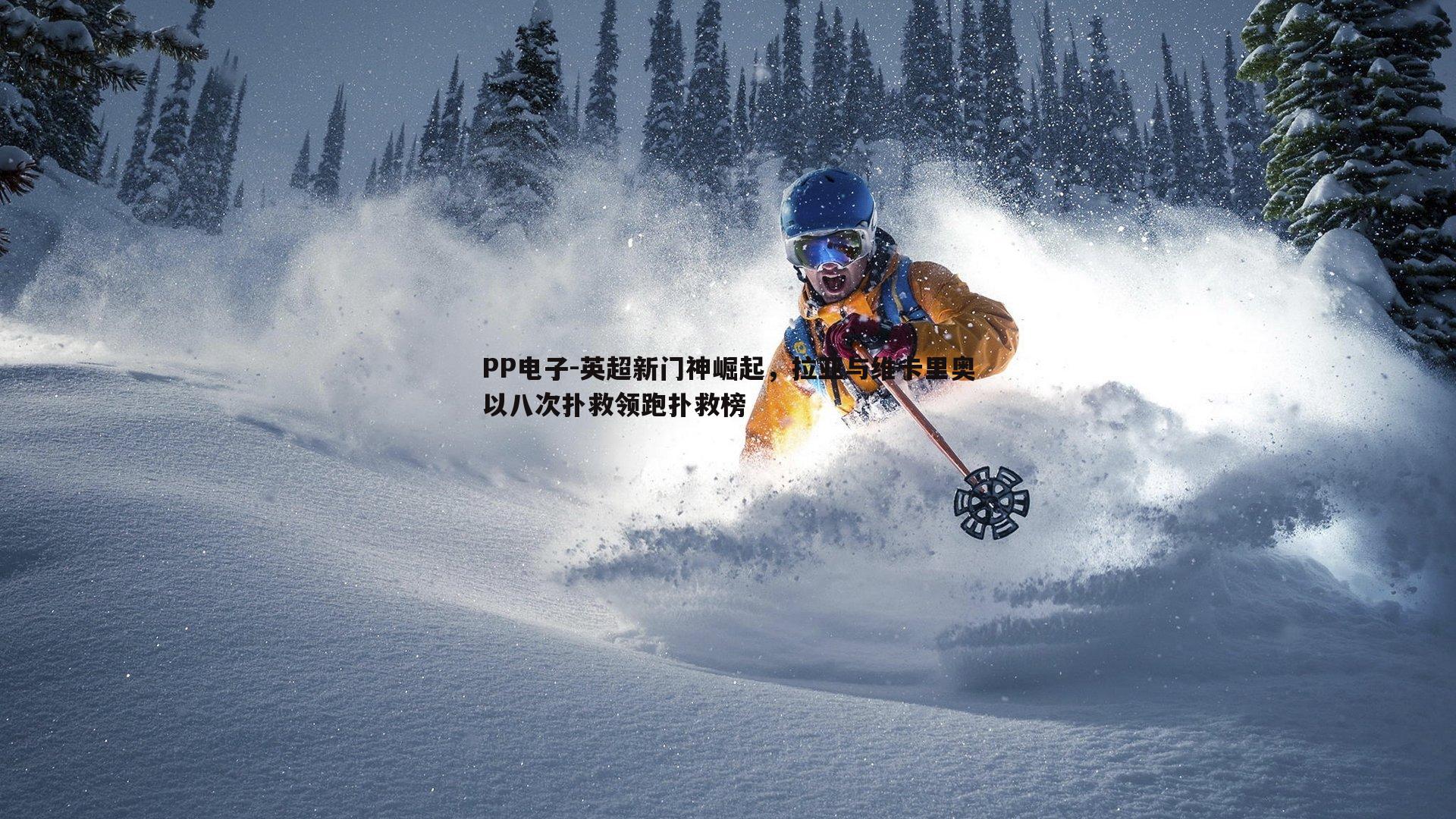 PP电子-英超新门神崛起，拉亚与维卡里奥以八次扑救领跑扑救榜