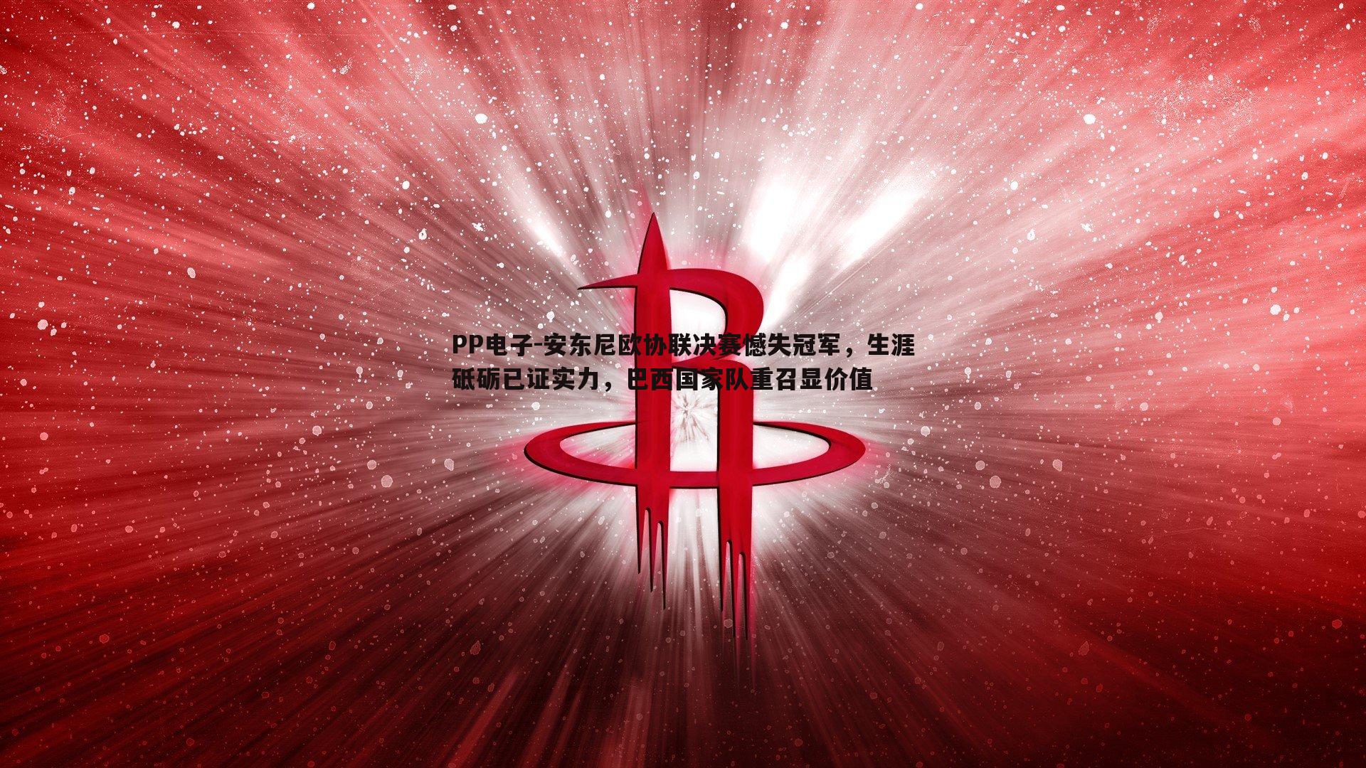 PP电子-安东尼欧协联决赛憾失冠军，生涯砥砺已证实力，巴西国家队重召显价值