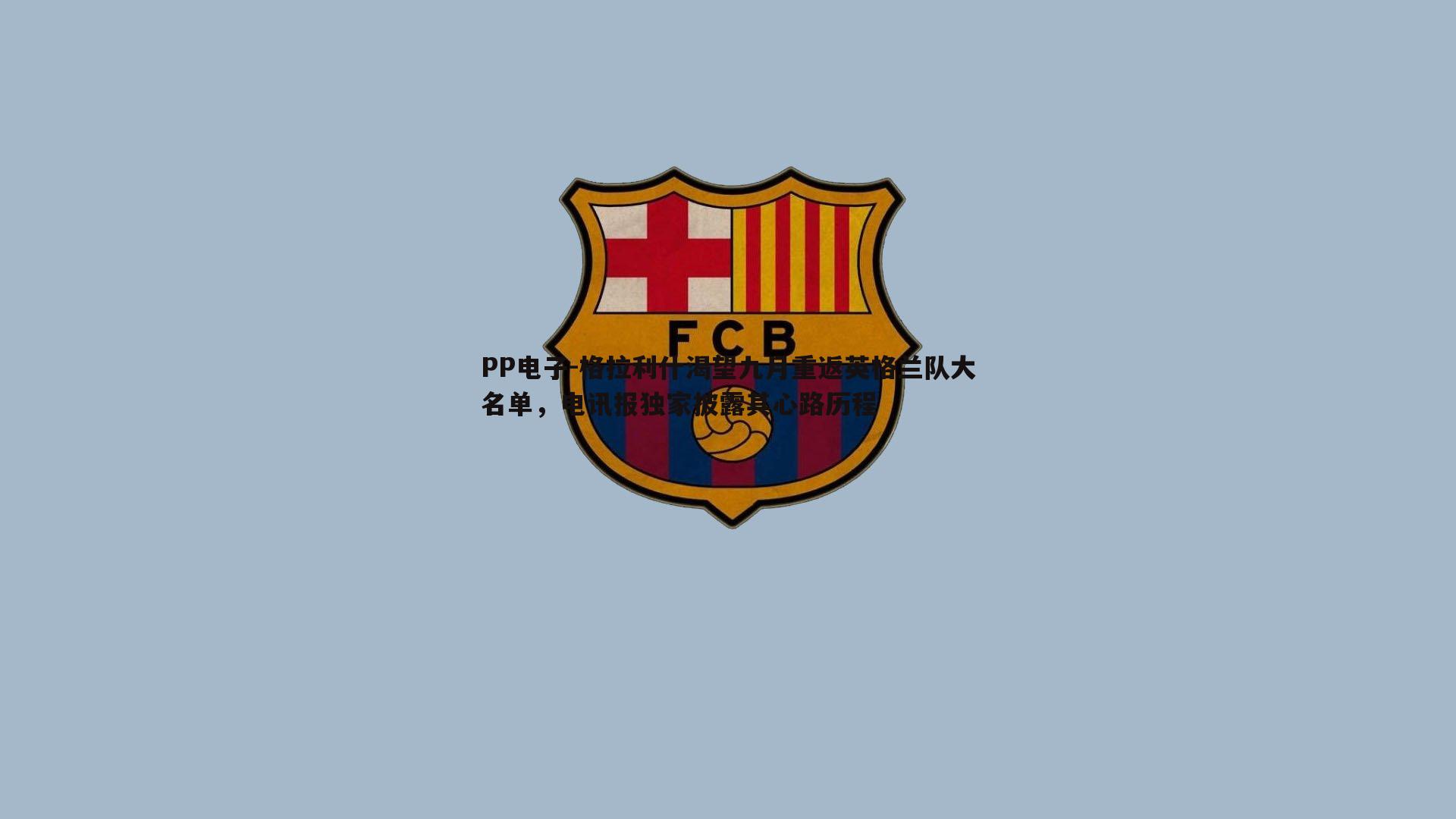 PP电子-格拉利什渴望九月重返英格兰队大名单，电讯报独家披露其心路历程