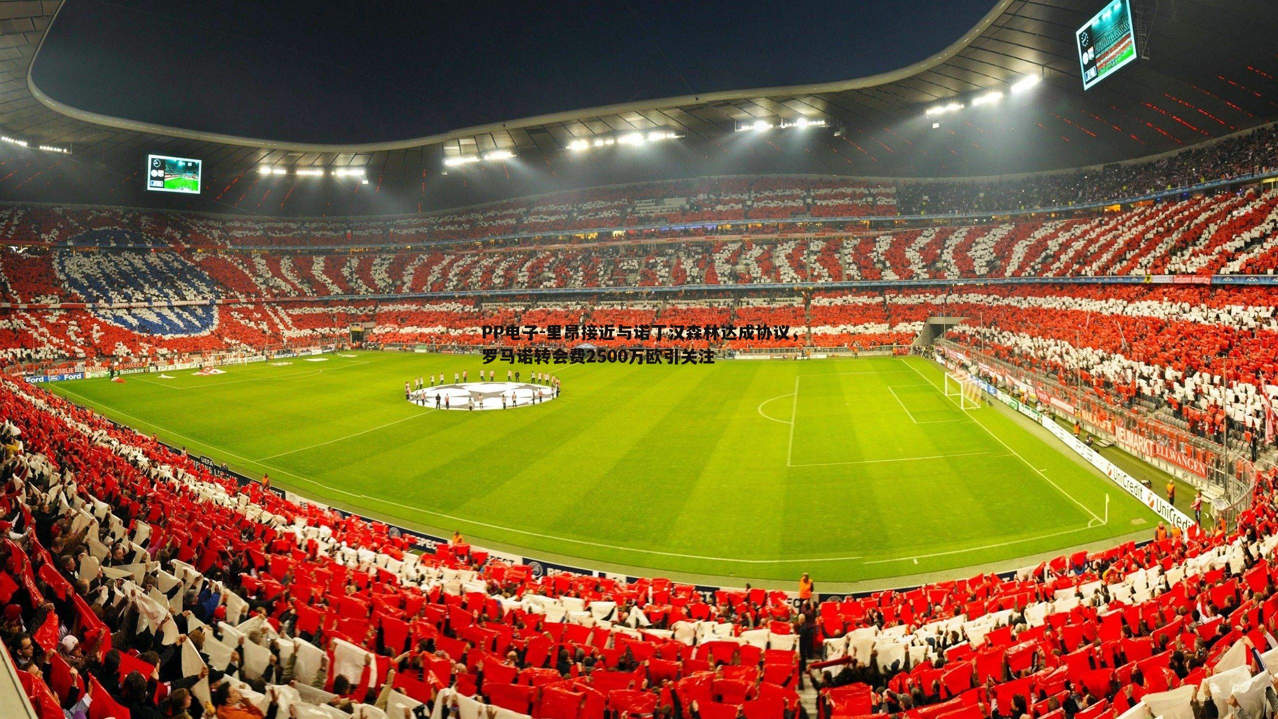 PP电子-里昂接近与诺丁汉森林达成协议，罗马诺转会费2500万欧引关注