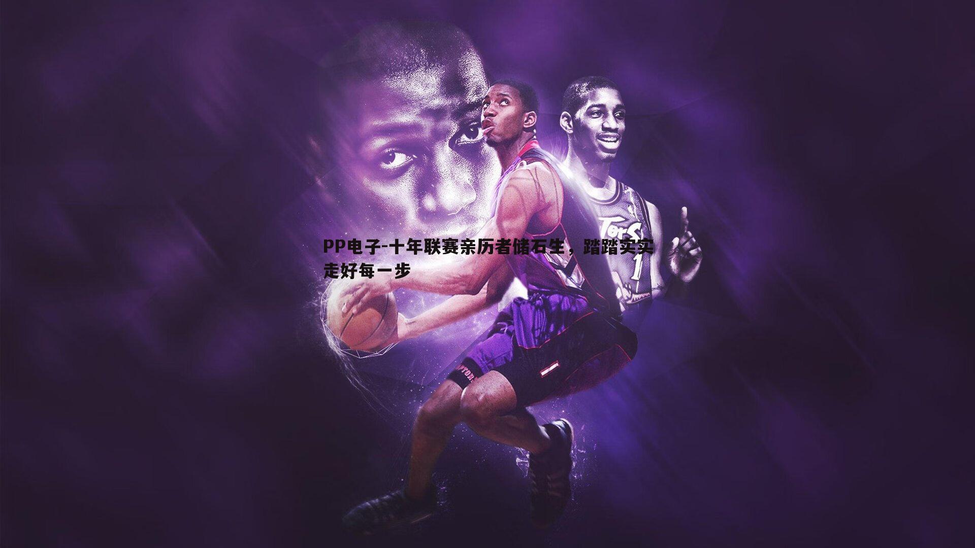 PP电子-十年联赛亲历者储石生，踏踏实实走好每一步