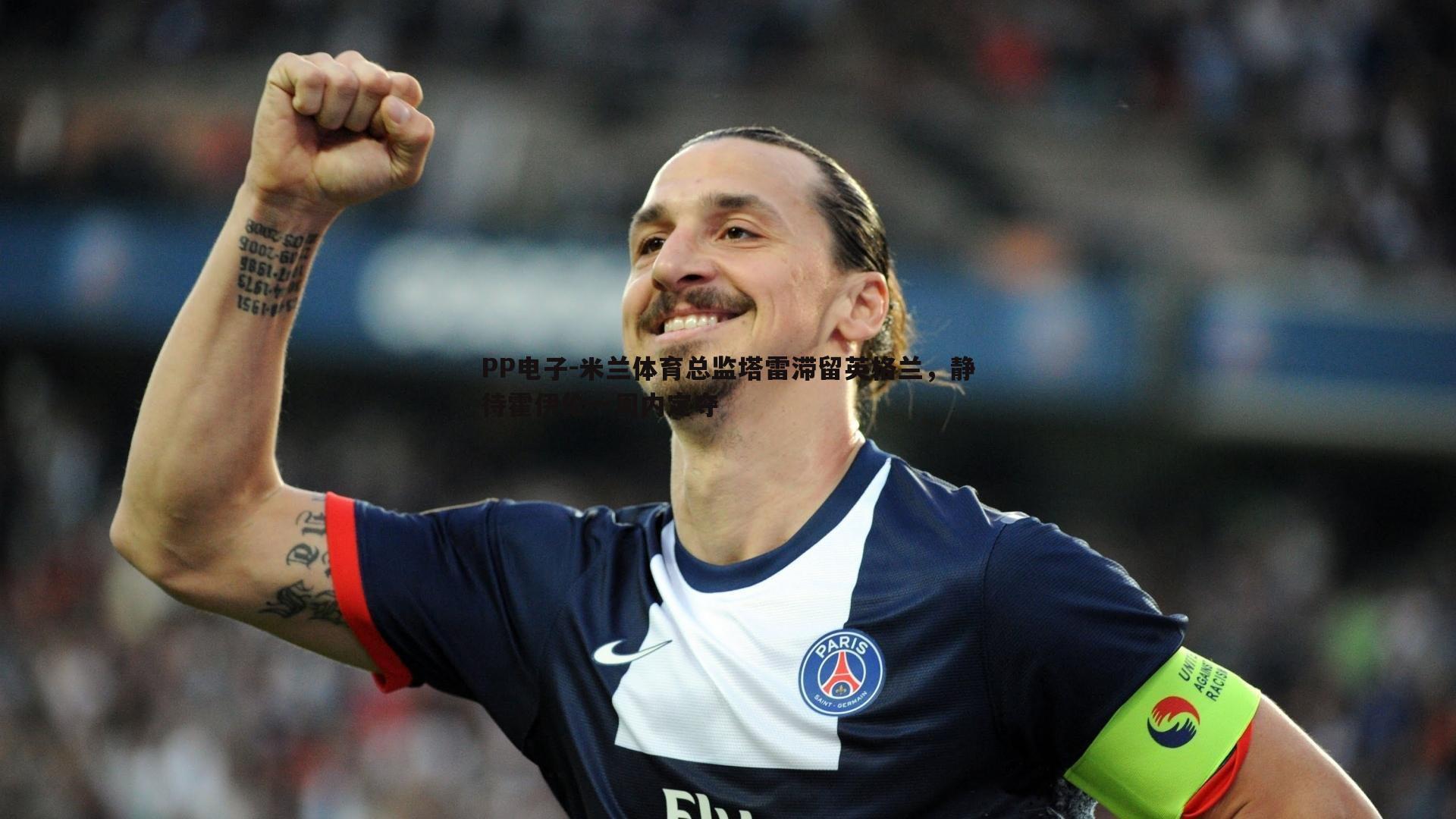 PP电子-米兰体育总监塔雷滞留英格兰，静待霍伊伦一周内定夺