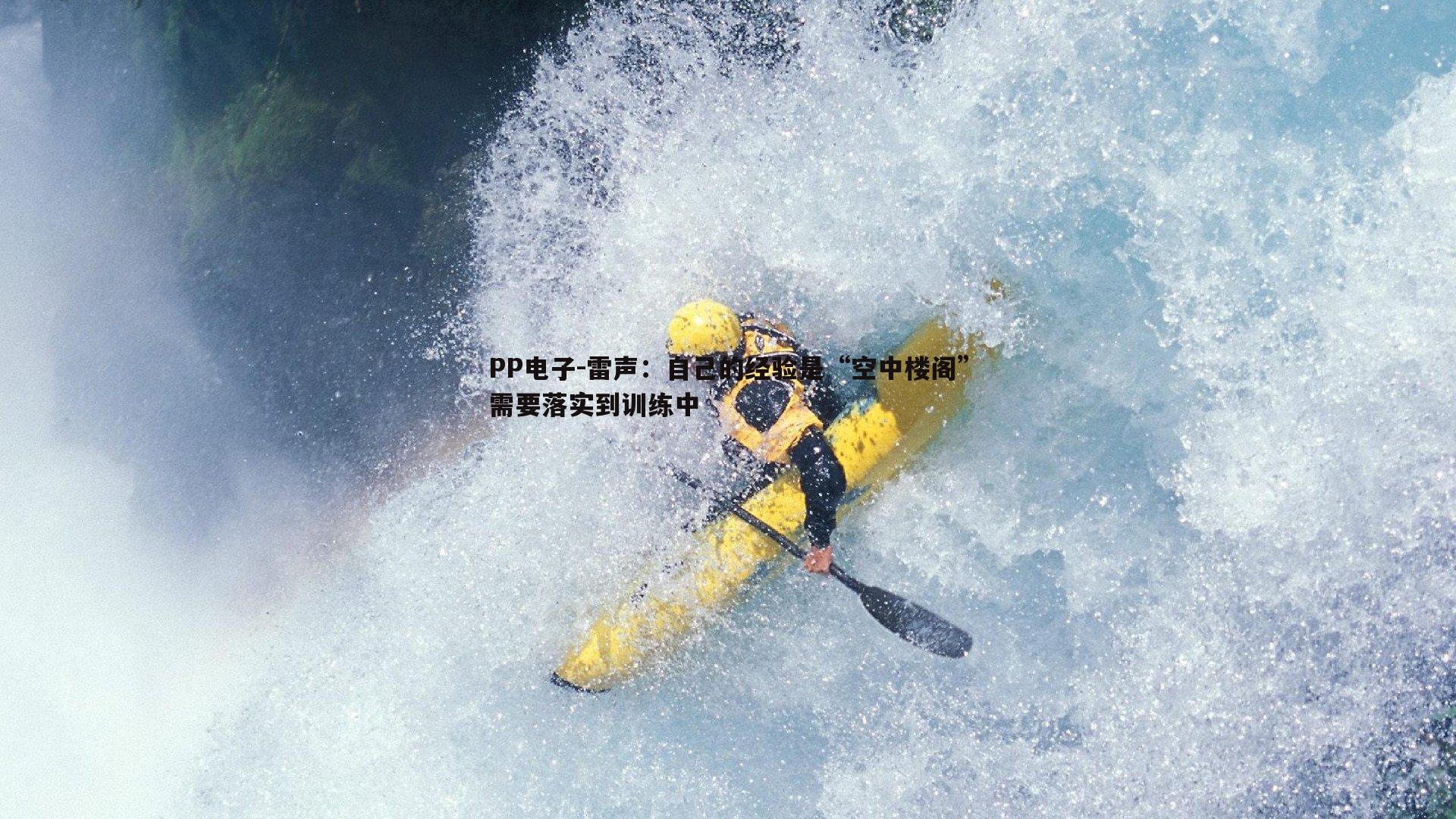 PP电子-雷声：自己的经验是“空中楼阁”需要落实到训练中