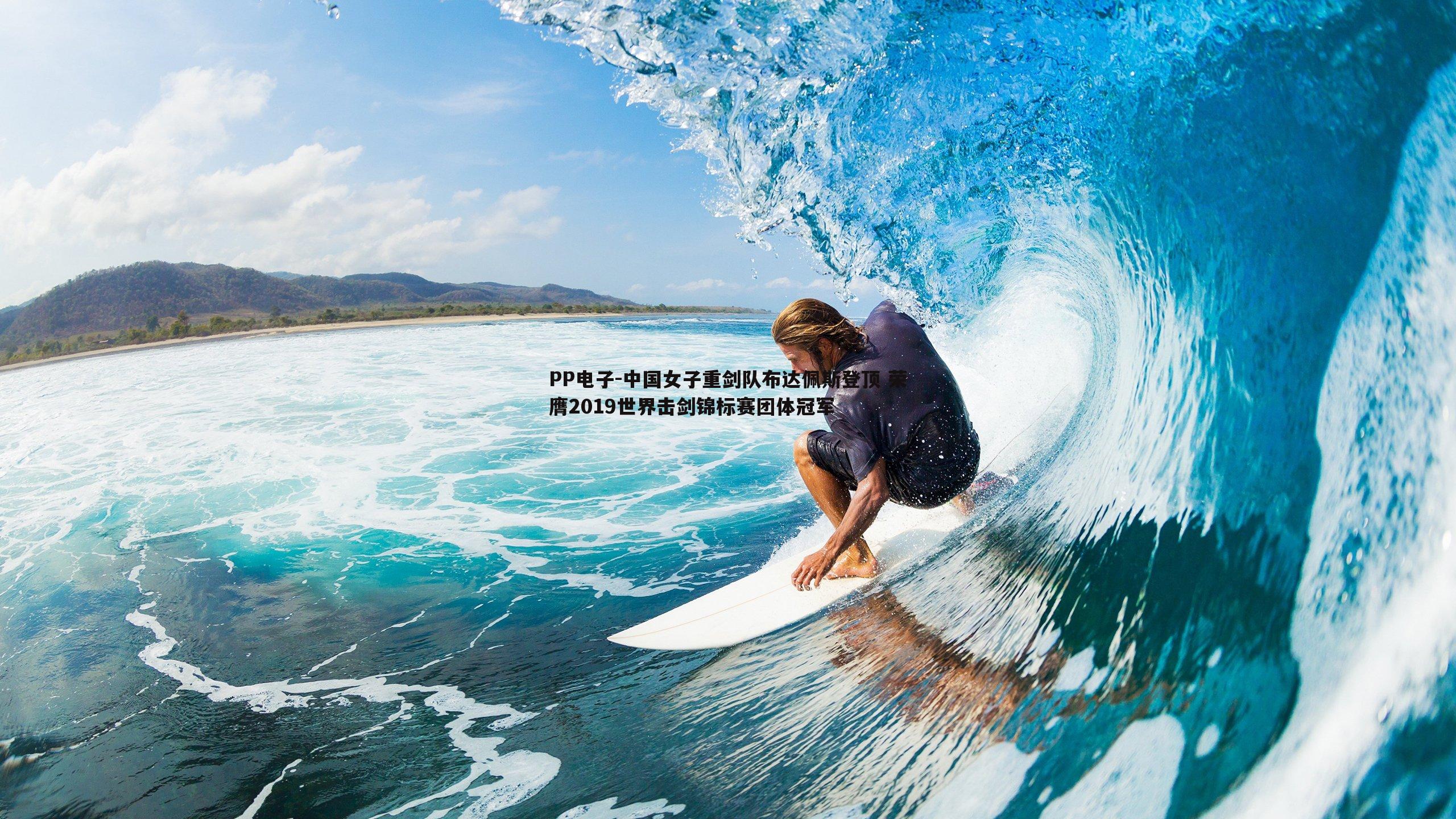 PP电子-中国女子重剑队布达佩斯登顶 荣膺2019世界击剑锦标赛团体冠军