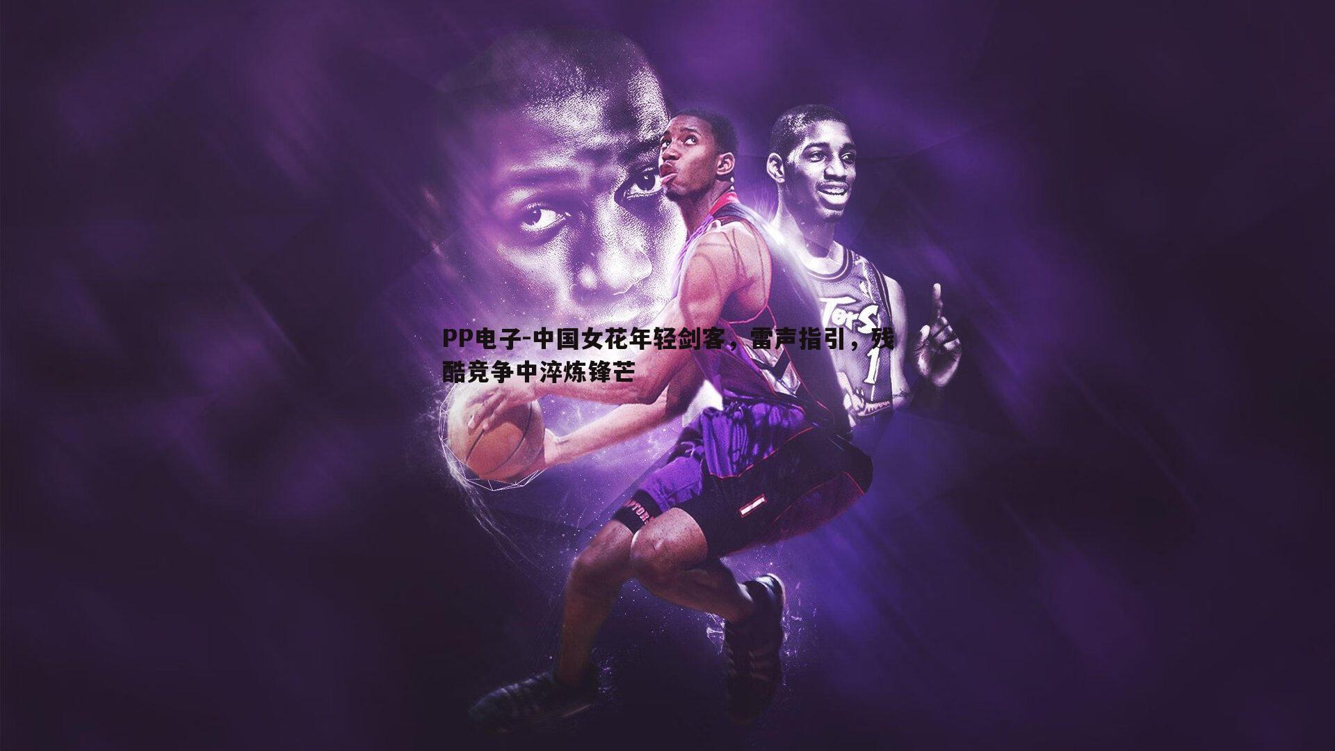 PP电子-中国女花年轻剑客，雷声指引，残酷竞争中淬炼锋芒